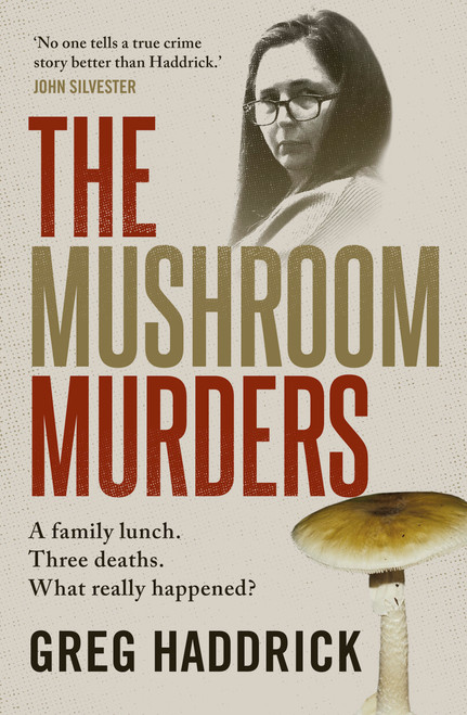 The Mushroom Murders (A family lunch. Three deaths. What really happened?) by Greg Haddrick, 9781761473661