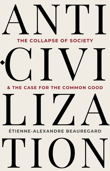 Anti-Civilization (The Collapse of Society & the Case for the Common Good) by Étienne-Alexandre Beauregard, 9781997701668