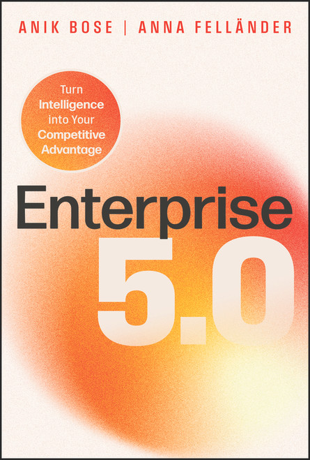 Enterprise 5.0 (Turn Intelligence into Your Competitive Advantage) by Anik Bose, Anna Fellander, 9781394478934