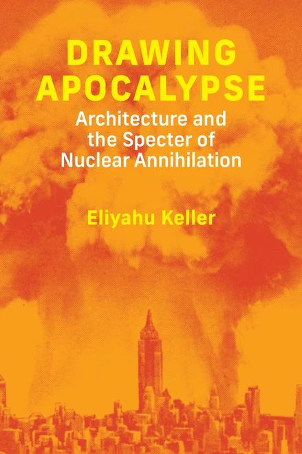 Drawing Apocalypse (Architecture and the Specter of Nuclear Annihilation) by Eliyahu Keller, 9780262063371