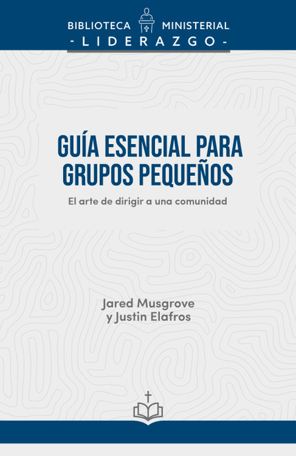 Guía esencial para grupos pequeños (El arte de dirigir a una comunidad) (Spanish Edition) by Jared Musgrove, Justin Elafros, 9798384561705