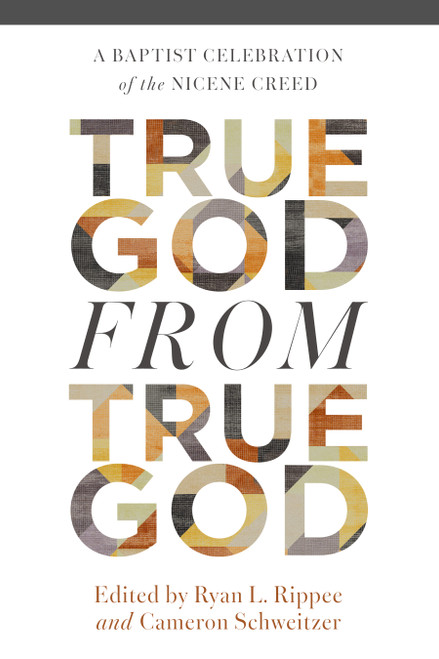 True God from True God (A Baptist Celebration of the Nicene Creed) by Cameron Schweitzer, Ryan Rippee, 9798384552246