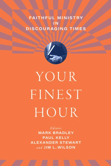 Your Finest Hour (Faithful Ministry in Discouraging Times) by Jim  L. Wilson, Paul Kelly, Mark Bradley, Alexander Stewart, 9798384554554