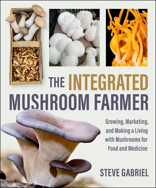 The Integrated Mushroom Farmer (Growing, Marketing, and Making a Living with Mushrooms for Food and Medicine) by Steve Gabriel, 9781774060315