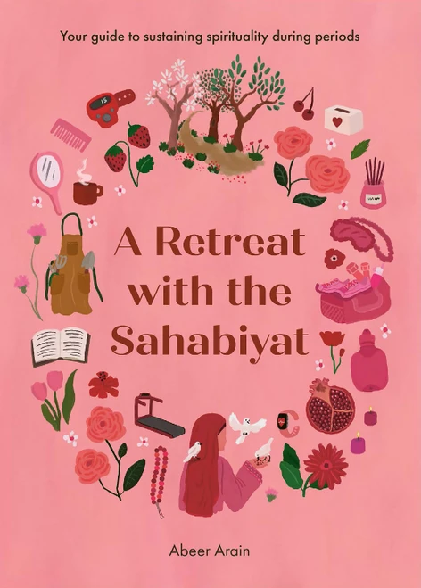 A Retreat with the Sahabiyat (Your Guide to Sustaining Spirituality During Periods) by Abeer Arain, 9781847742995