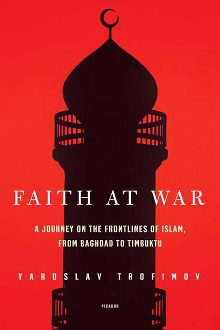 Faith at War (A Journey on the Frontlines of Islam, from Baghdad to Timbuktu) by Yaroslav Trofimov, 9780312425111