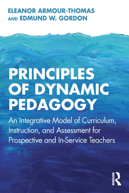 Principles of Dynamic Pedagogy (An Integrative Model of Curriculum, Instruction, and Assessment for Prospective and In-Service Teachers) by Eleanor Armour-Thomas, Edmund W. Gordon, 9781032461830