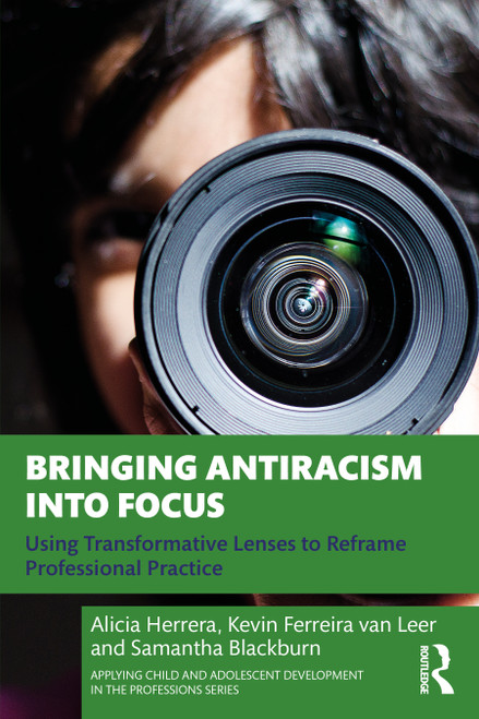 Bringing Antiracism into Focus (Using Transformative Lenses to Reframe Professional Practice) by Alicia Herrera, Kevin Ferreira van Leer, Samantha Blackburn, 9781032448411