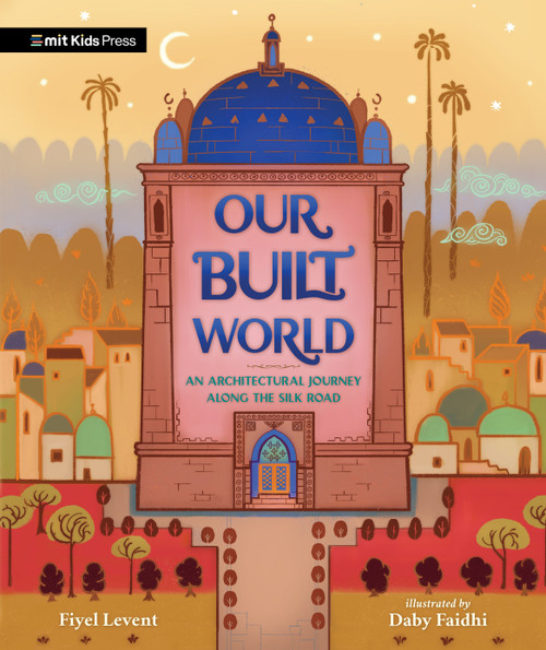 Our Built World (An Architectural Journey Along the Silk Road) by Fiyel Levent, Daby Faidhi, 9781536230079