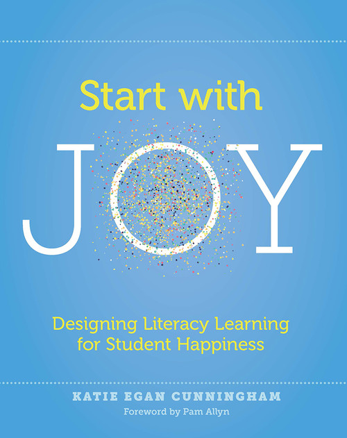 Start with Joy (Designing Literacy Learning for Student Happiness) by Katie Cunningham, 9781625312839