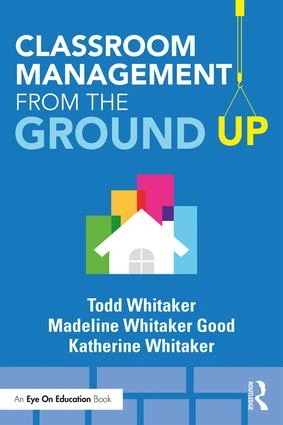Classroom Management From the Ground Up by Todd Whitaker, Madeline Whitaker Good, Katherine Whitaker, 9781138552319