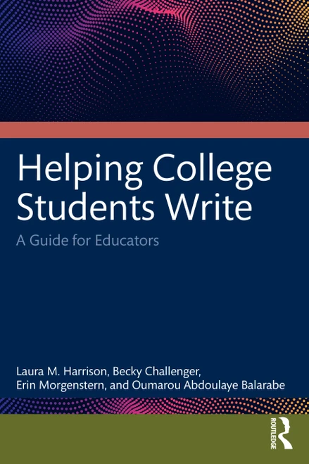 Helping College Students Write (A Guide for Educators) by Laura M. Harrison, Becky Challenger, Erin Morgenstern, Oumarou Abdoulaye Balarabe, 9781032505039
