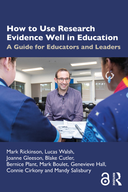 How to Use Research Evidence Well in Education (A Guide for Educators and Leaders) by Mark Rickinson, Lucas Walsh, Joanne Gleeson, Blake Cutler, Bernice Plant, Mark Boulet, Genevieve Hall, Connie Cirkony, Mandy Salisbury, 9781032451930