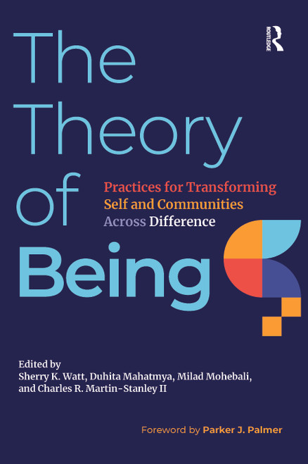 The Theory of Being (Practices for Transforming Self and Communities Across Difference) by Sherry K. Watt, Duhita Mahatmya, Milad Mohebali, Charles R. Martin-Stanley II, 9781642673654