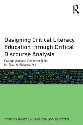 Designing Critical Literacy Education through Critical Discourse Analysis (Pedagogical and Research Tools for Teacher-Researchers) by Rebecca Rogers, Melissa Mosley Wetzel, 9780415810616