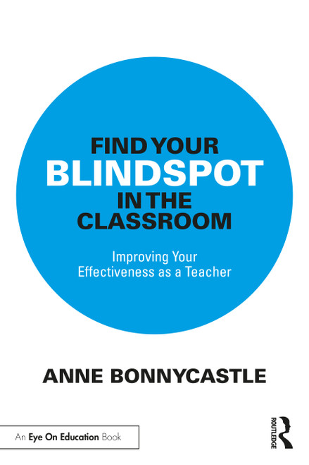 Find Your Blindspot in the Classroom (Improving Your Effectiveness as a Teacher) by Anne Bonnycastle, 9781032786551