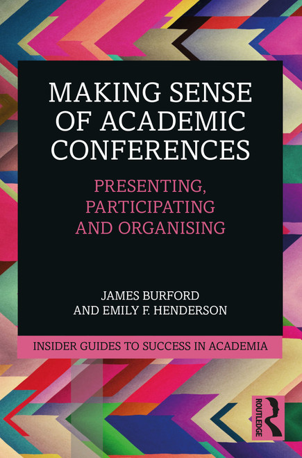 Making Sense of Academic Conferences (Presenting, Participating and Organising) by James Burford, Emily F. Henderson, 9780367701697