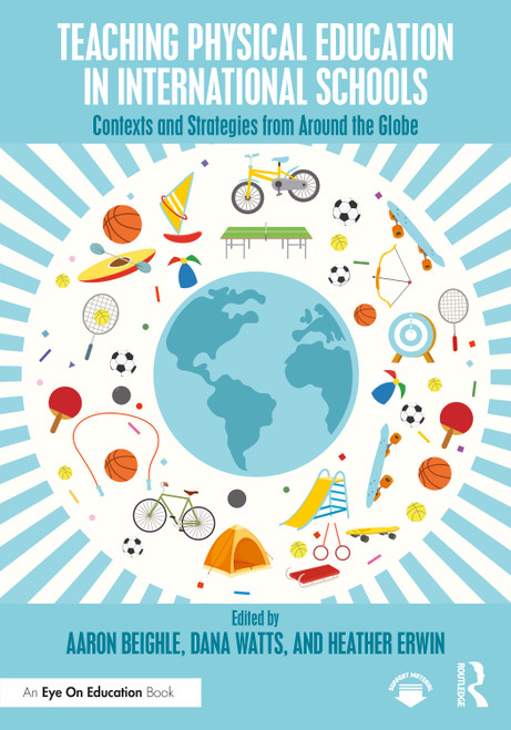 Teaching Physical Education in International Schools (Contexts and Strategies from Around the Globe) by Aaron Beighle, Dana Watts, Heather Erwin, 9781032932699