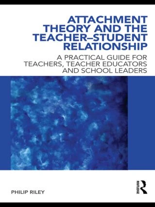 Attachment Theory and the Teacher-Student Relationship (A Practical Guide for Teachers, Teacher Educators and School Leaders) by Philip Riley, 9780415562621