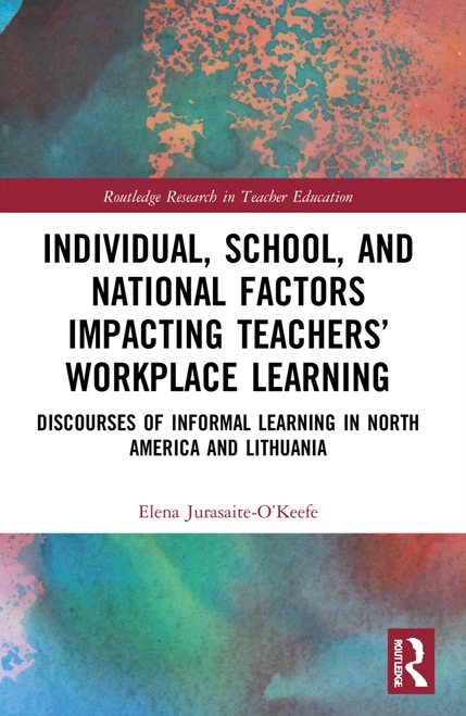 Individual, School, and National Factors Impacting Teachers' Workplace Learning (Discourses of Informal Learning in North America and Lithuania) by Elena Jurasaite-O'Keefe, 9781032048321
