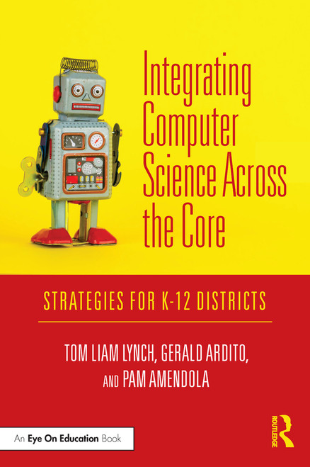 Integrating Computer Science Across the Core (Strategies for K-12 Districts) by Tom Liam Lynch, Gerald Ardito, Pam Amendola, 9780367198640