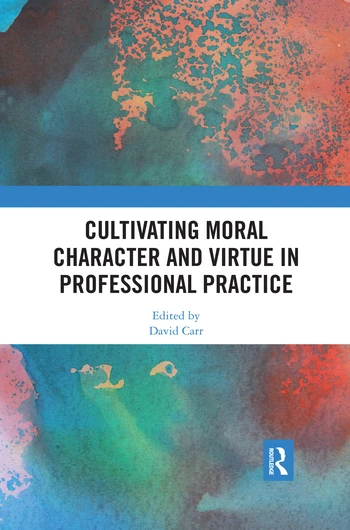 Cultivating Moral Character and Virtue in Professional Practice by David Carr, 9780367371500