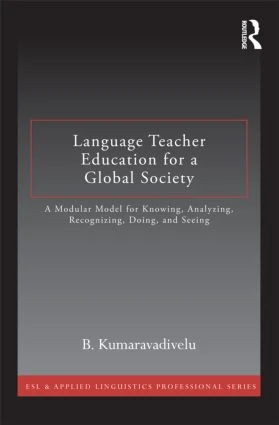 Language Teacher Education for a Global Society (A Modular Model for Knowing, Analyzing, Recognizing, Doing, and Seeing) by B. Kumaravadivelu, 9780415877381