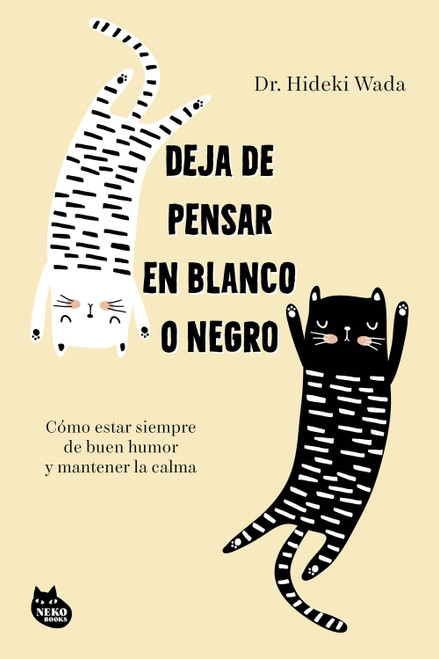 Deja de pensar en blanco o negro: Cómo estar siempre de buen humor y mantener la calma / How Not to Get Emotional (Spanish Edition) by Hideki Wada, 9786073946582