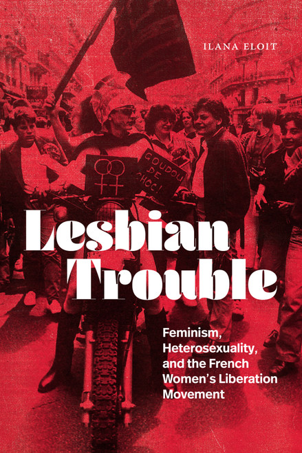 Lesbian Trouble (Feminism, Heterosexuality, and the French Women's Liberation Movement) by Ilana Eloit, 9781478039914