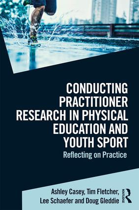 Conducting Practitioner Research in Physical Education and Youth Sport (Reflecting on Practice) by Ashley Casey, Tim Fletcher, Lee Schaefer, Doug Gleddie, 9781138892194