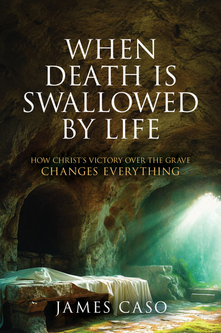 When Death is Swallowed by Life (How Christ's Victory Over the Grave Changes Everything) by James Caso, 9798895742105