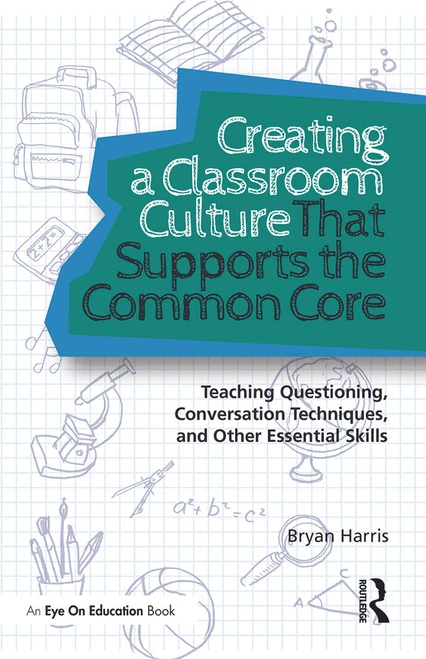 Creating a Classroom Culture That Supports the Common Core (Teaching Questioning, Conversation Techniques, and Other Essential Skills) by Bryan Harris, 9780415732307