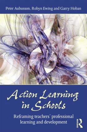 Action Learning in Schools (Reframing teachers' professional learning and development) by Peter Aubusson, Robyn Ewing, Garry Hoban, 9780415475150