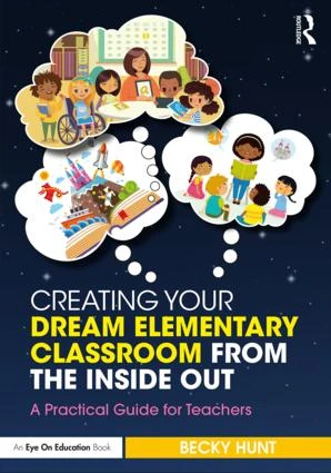 Creating Your Dream Elementary Classroom from the Inside Out (A Practical Guide for Teachers) by Becky Hunt, 9781138586611