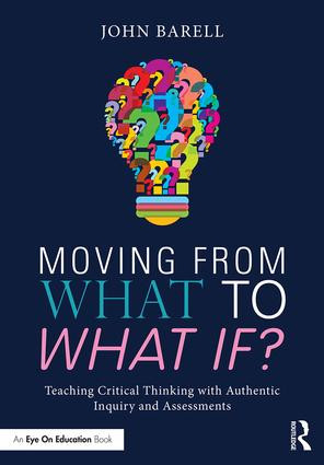 Moving From What to What If? (Teaching Critical Thinking with Authentic Inquiry and Assessments) by John Barell, 9781138998612
