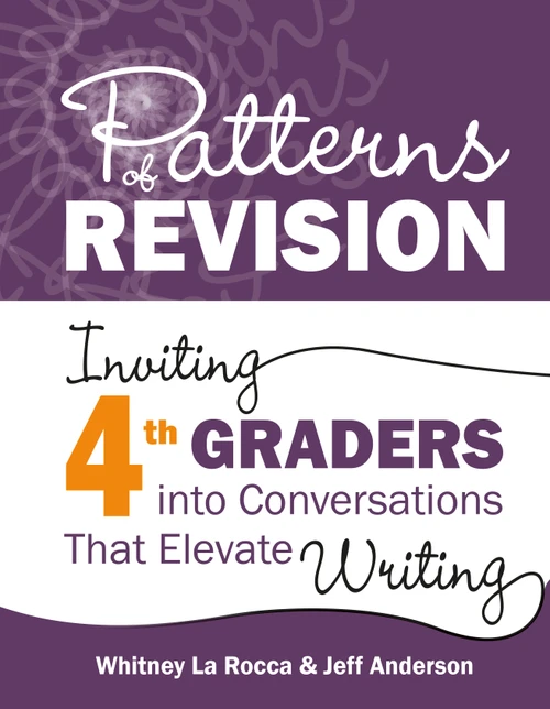 Patterns of Revision, Grade 4 (Inviting 4th Graders into Conversations That Elevate Writing) by Whitney La Rocca, Jeff Anderson, 9781625316332