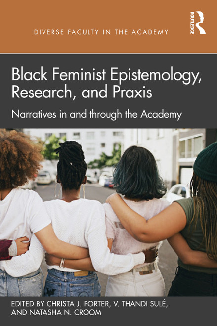 Black Feminist Epistemology, Research, and Praxis (Narratives in and through the Academy) by Christa J. Porter, V. Thandi Sulé, Natasha N. Croom, 9781032027258