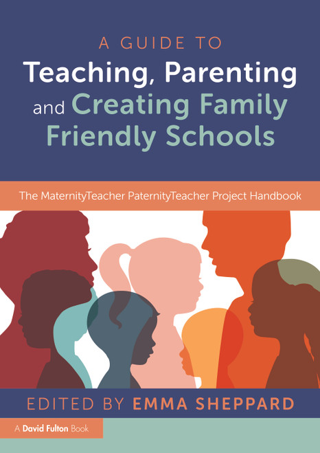 A Guide to Teaching, Parenting and Creating Family Friendly Schools (The MaternityTeacher PaternityTeacher Project Handbook) by Emma Sheppard, 9781032043616