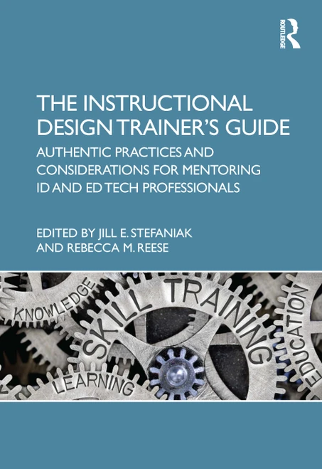 The Instructional Design Trainer's Guide (Authentic Practices and Considerations for Mentoring ID and Ed Tech Professionals) by Jill Stefaniak, Rebecca Reese, 9780367619879