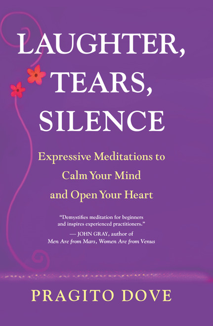 Laughter, Tears, Silence (Expressive Meditations to Calm Your Mind and Open Your Heart) by Pragito Dove, 9781577316831