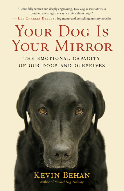 Your Dog Is Your Mirror (The Emotional Capacity of Our Dogs and Ourselves) by Kevin Behan, 9781608680887