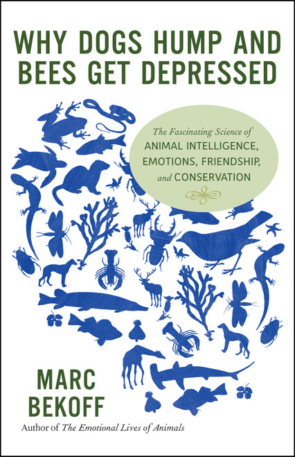 Why Dogs Hump and Bees Get Depressed (The Fascinating Science of Animal Intelligence, Emotions, Friendship, and Conservation) by Marc Bekoff, 9781608682195