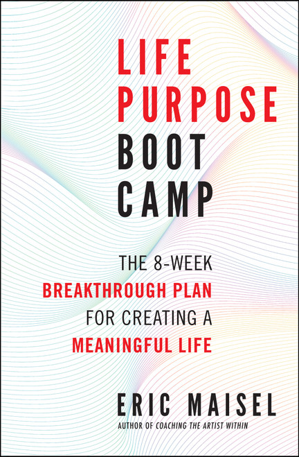 Life Purpose Boot Camp (The 8-Week Breakthrough Plan for Creating a Meaningful Life) by Eric Maisel, 9781608683062