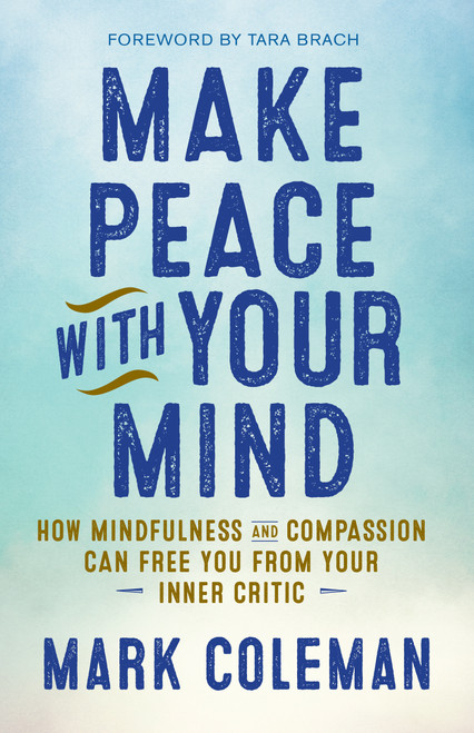 Make Peace with Your Mind (How Mindfulness and Compassion Can Free You from Your Inner Critic) by Mark Coleman, Tara Brach, 9781608684304
