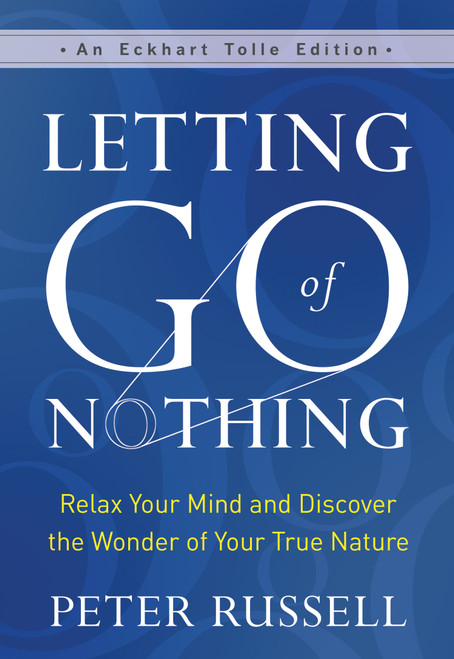 Letting Go of Nothing (Relax Your Mind and Discover the Wonder of Your True Nature) by Peter Russell, Eckhart Tolle, 9781608687657