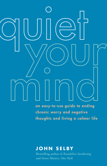 Quiet Your Mind (An Easy-to-Use Guide to Ending Chronic Worry and Negative Thoughts and Living a Calmer Life) by John Selby, 9781930722316