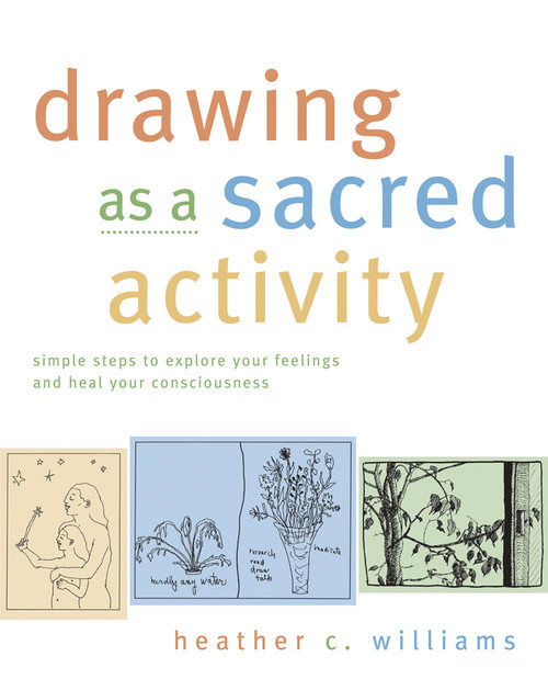 Drawing as a Sacred Activity (Simple Steps to Explore Your Feelings and Heal Your Consciousness) by Heather C. Williams, 9781955831765