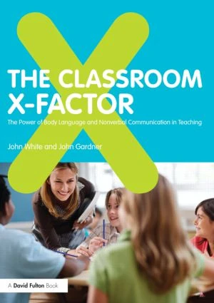 The Classroom X-Factor: The Power of Body Language and Non-verbal Communication in Teaching by John White, John Gardner, 9780415593151