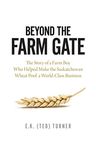 Beyond the Farm Gate (The Story of a Farm Boy Who Helped Make the Wheat Pool a World-Class Business) by E.K. (Ted) Turner, 9780889773349