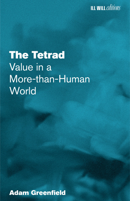 The Tetrad (Value in a More-than-Human World) by Adam Greenfield, 9798999793041